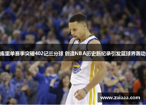 库里单赛季突破402记三分球 创造NBA历史新纪录引发篮球界轰动