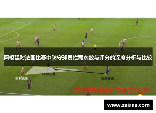 阿根廷对法国比赛中防守球员拦截次数与评分的深度分析与比较